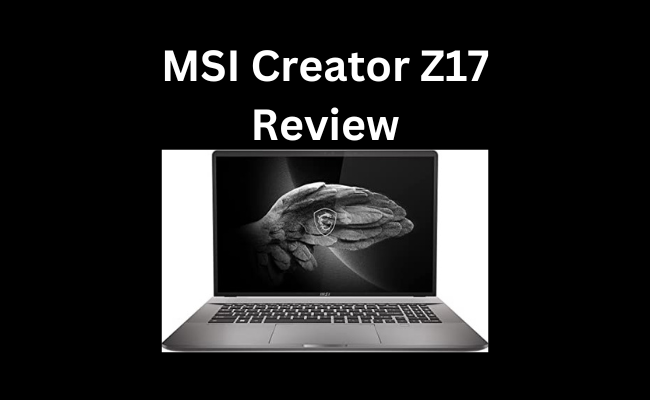 MSI Creator Z17 Review