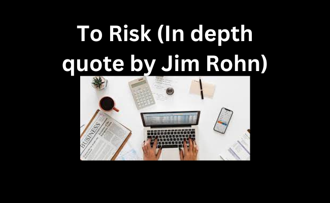 To Risk (In depth quote by Jim Rohn) 1 To Risk (In depth quote by Jim Rohn)